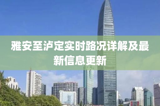 雅安至泸定实时路况详解及最新信息更新