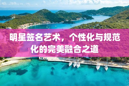 明星签名艺术，个性化与规范化的完美融合之道