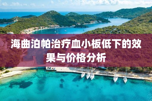 海曲泊帕治疗血小板低下的效果与价格分析