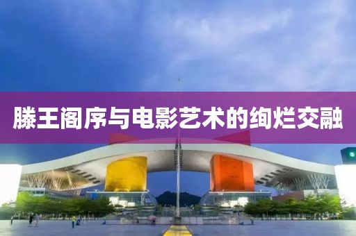 滕王阁序与电影艺术的绚烂交融