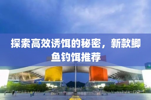 探索高效诱饵的秘密，新款鲫鱼钓饵推荐