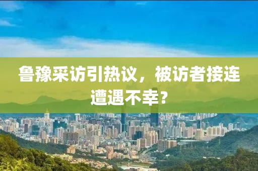 鲁豫采访引热议，被访者接连遭遇不幸？