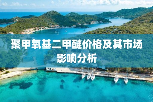 聚甲氧基二甲醚价格及其市场影响分析