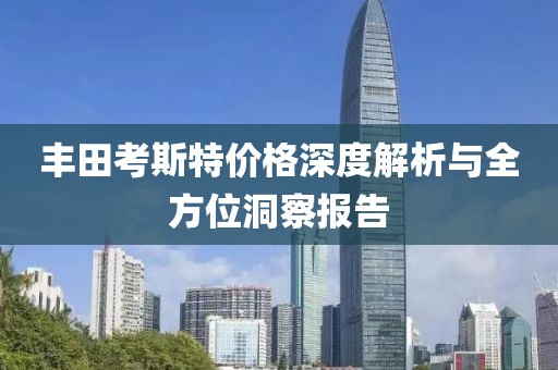 丰田考斯特价格深度解析与全方位洞察报告