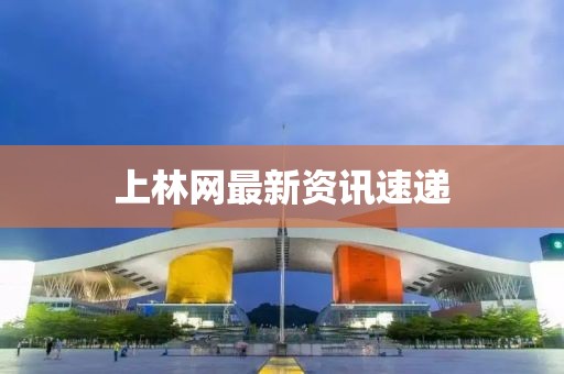 上林网最新资讯速递