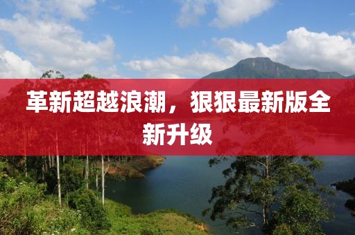 革新超越浪潮，狠狠最新版全新升级
