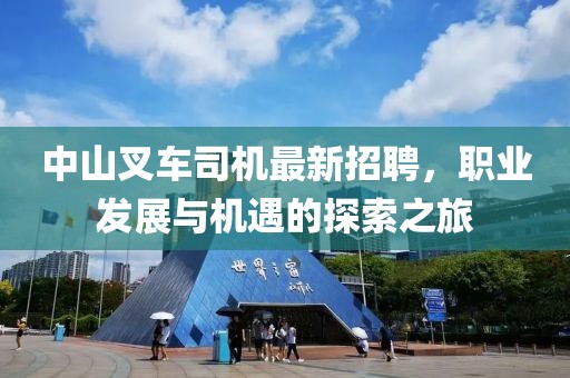 中山叉车司机最新招聘，职业发展与机遇的探索之旅