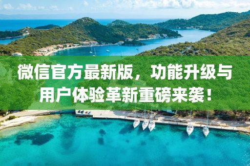 微信官方最新版，功能升级与用户体验革新重磅来袭！