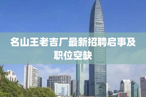 名山王老吉厂最新招聘启事及职位空缺