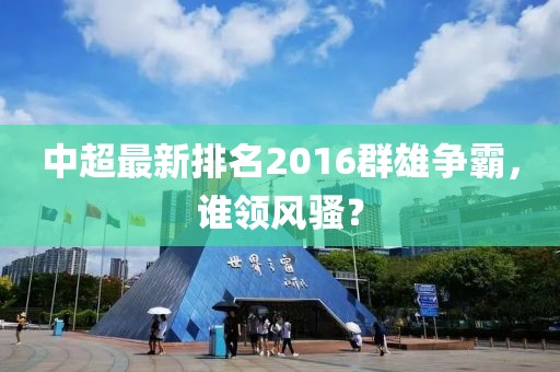 中超最新排名2016群雄争霸，谁领风骚？