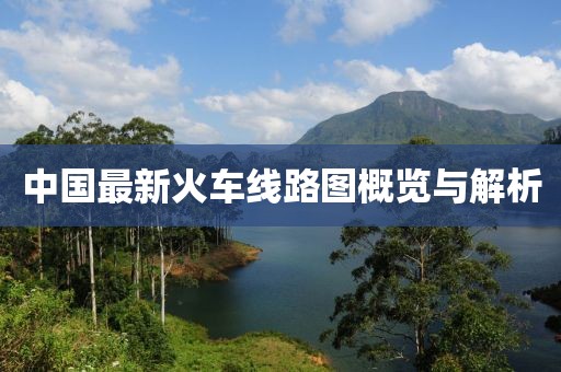 中国最新火车线路图概览与解析