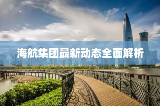 海航集团最新动态全面解析