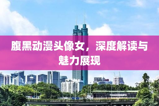 腹黑动漫头像女，深度解读与魅力展现