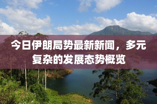 今日伊朗局势最新新闻，多元复杂的发展态势概览