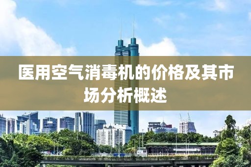 医用空气消毒机的价格及其市场分析概述