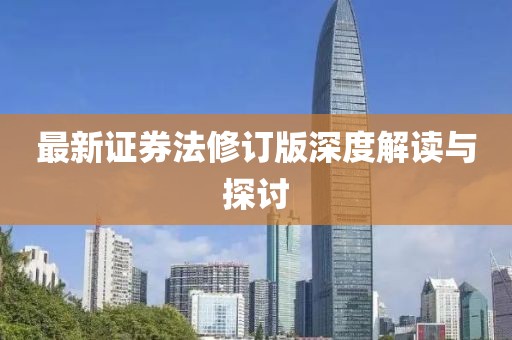 最新证券法修订版深度解读与探讨