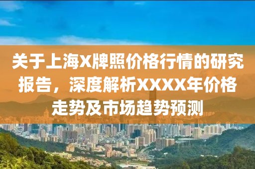 关于上海X牌照价格行情的研究报告，深度解析XXXX年价格走势及市场趋势预测