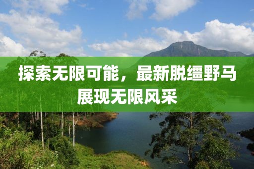 探索无限可能，最新脱缰野马展现无限风采