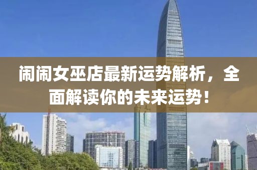 闹闹女巫店最新运势解析，全面解读你的未来运势！