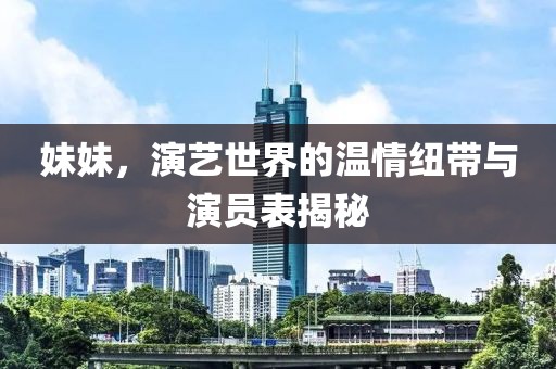 妹妹，演艺世界的温情纽带与演员表揭秘