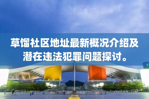草馏社区地址最新概况介绍及潜在违法犯罪问题探讨。