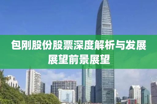 包刚股份股票深度解析与发展展望前景展望