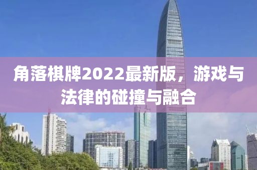 角落棋牌2022最新版，游戏与法律的碰撞与融合
