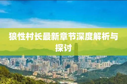 狼性村长最新章节深度解析与探讨