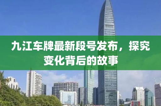 九江车牌最新段号发布，探究变化背后的故事