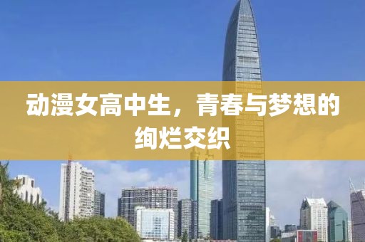 动漫女高中生，青春与梦想的绚烂交织