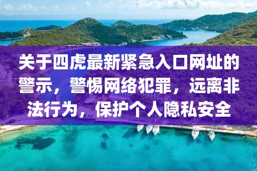 关于四虎最新紧急入口网址的警示，警惕网络犯罪，远离非法行为，保护个人隐私安全