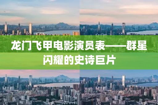 龙门飞甲电影演员表——群星闪耀的史诗巨片