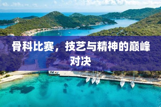 骨科比赛，技艺与精神的巅峰对决