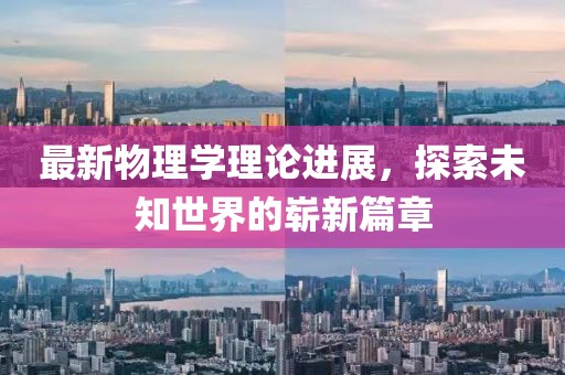 最新物理学理论进展，探索未知世界的崭新篇章