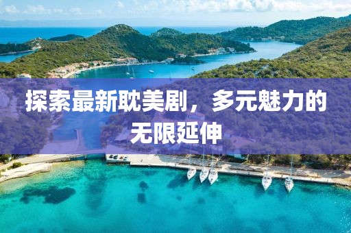 探索最新耽美剧，多元魅力的无限延伸