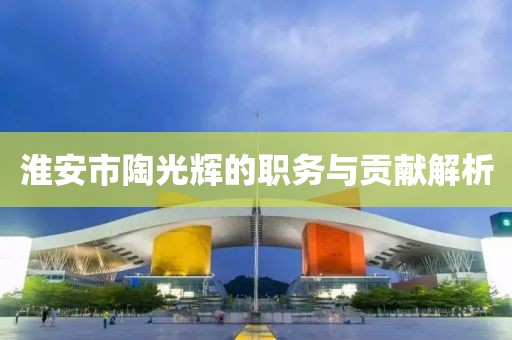 淮安市陶光辉的职务与贡献解析