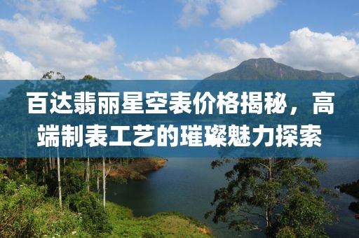 百达翡丽星空表价格揭秘，高端制表工艺的璀璨魅力探索