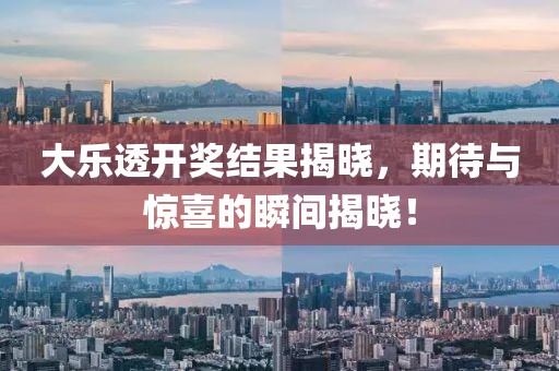 大乐透开奖结果揭晓，期待与惊喜的瞬间揭晓！