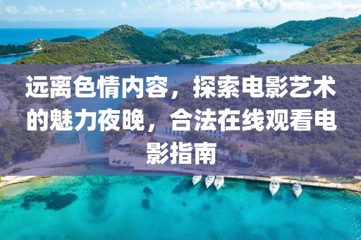 远离色情内容，探索电影艺术的魅力夜晚，合法在线观看电影指南