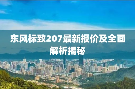 东风标致207最新报价及全面解析揭秘