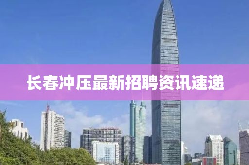 长春冲压最新招聘资讯速递