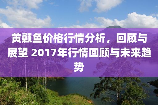 黄颡鱼价格行情分析，回顾与展望 2017年行情回顾与未来趋势