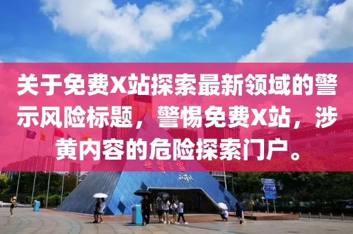 关于免费X站探索最新领域的警示风险标题，警惕免费X站，涉黄内容的危险探索门户。