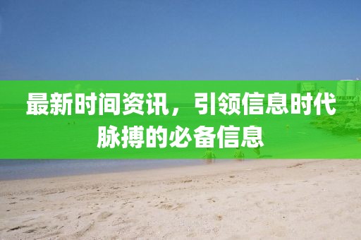 最新时间资讯，引领信息时代脉搏的必备信息
