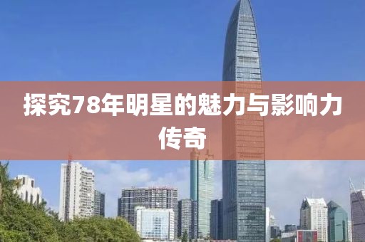 探究78年明星的魅力与影响力传奇