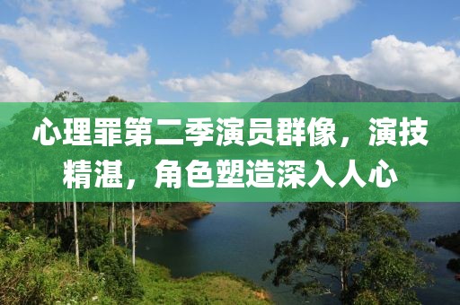 心理罪第二季演员群像，演技精湛，角色塑造深入人心