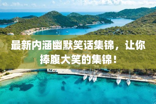 最新内涵幽默笑话集锦，让你捧腹大笑的集锦！