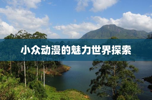 小众动漫的魅力世界探索