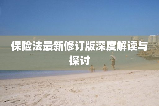 保险法最新修订版深度解读与探讨