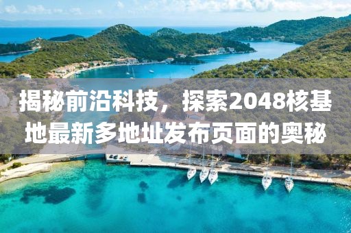 揭秘前沿科技，探索2048核基地最新多地址发布页面的奥秘
